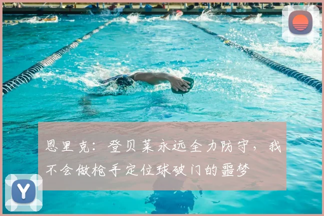 恩里克:登贝莱永远全力防守,我不会做枪手定位球破门的噩梦
