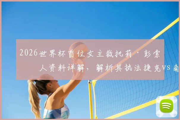 2026世界杯首位女主裁托莉·彭索个人资料详解，解析其执法捷克vs南非的争议与FIFA裁判选拔机制