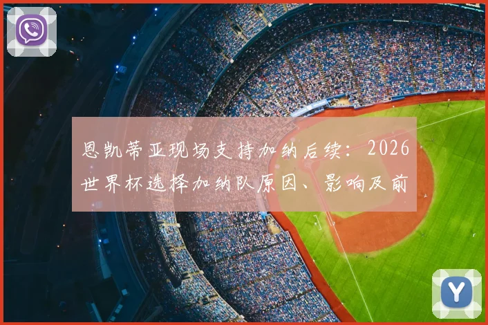 恩凯蒂亚现场支持加纳后续：2026世界杯选择加纳队原因、影响及前景全解析