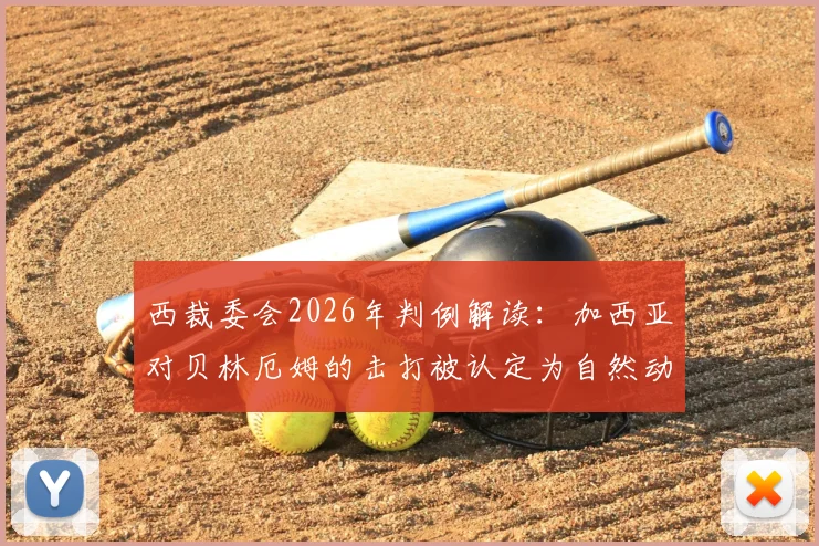 西裁委会2026年判例解读：加西亚对贝林厄姆的击打被认定为自然动作，裁判不判罚合规吗？权威分析来了