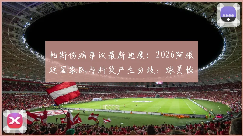 帕斯伤病争议最新进展:2026阿根廷国家队与科莫产生分歧,球员恢复情况详解