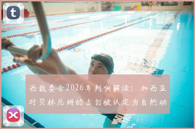 西裁委会2026年判例解读:加西亚对贝林厄姆的击打被认定为自然动作,裁判不判罚合规吗?权威分析来了