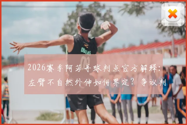2026赛季阿芳手球判点官方解释：左臂不自然外伸如何界定？争议判罚规则细节全解析