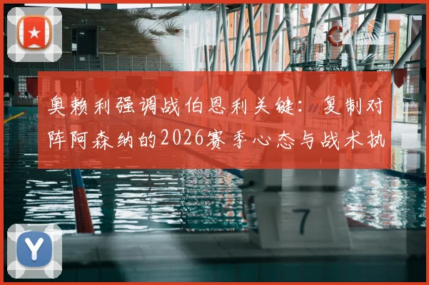 奥赖利强调战伯恩利关键：复制对阵阿森纳的2026赛季心态与战术执行力