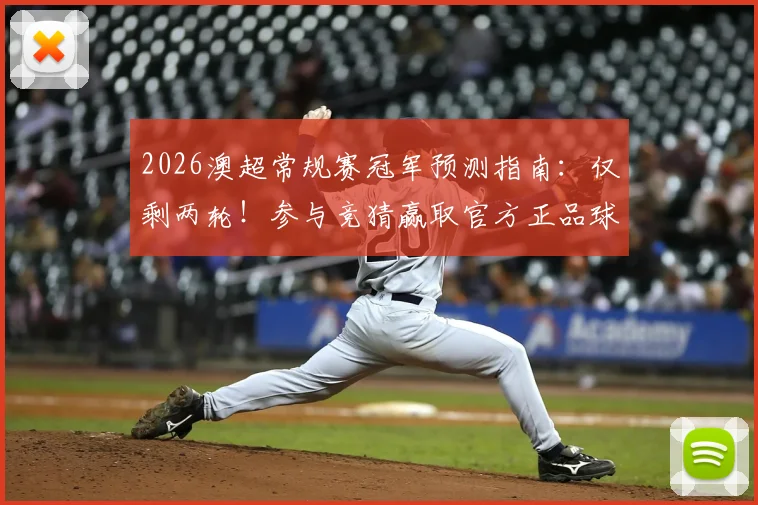 2026澳超常规赛冠军预测指南：仅剩两轮！参与竞猜赢取官方正品球衣（附夺冠形势解析）