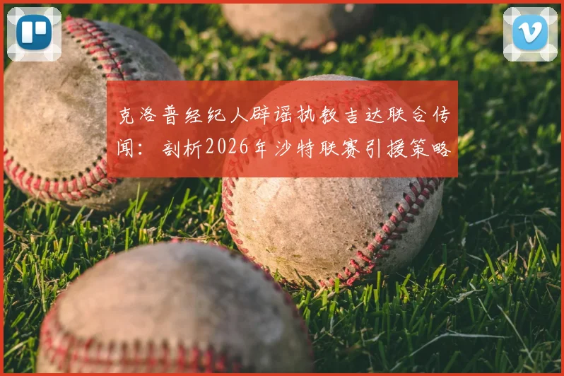 克洛普经纪人辟谣执教吉达联合传闻：剖析2026年沙特联赛引援策略与教练转会谣言产生机制