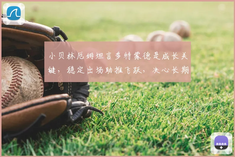 小贝林厄姆坦言多特蒙德是成长关键，稳定出场助推飞跃，决心长期效力至2026