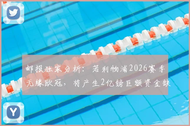 邮报独家分析：若利物浦2026赛季无缘欧冠，将产生2亿镑巨额资金缺口，芬威集团面临严峻财政考验