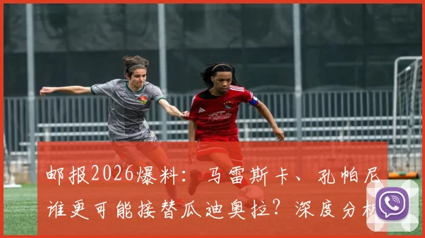 邮报2026爆料:马雷斯卡、孔帕尼谁更可能接替瓜迪奥拉?深度分析曼城未来主帅潜在人选