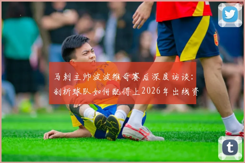 马刺主帅波波维奇赛后深度访谈:剖析球队如何配得上2026年出线资格,赛场表现精彩绝伦回顾